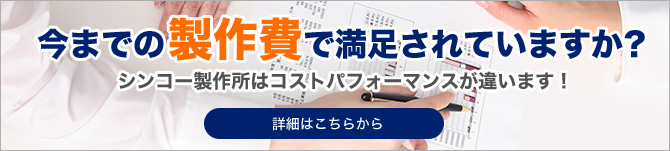 今までの製作費で満足されていますか？シンコー製作所はコストパフォーマンスが違います。